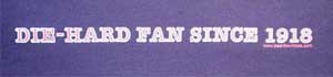 Die-hard Fan Since 1918
